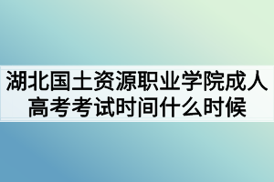 湖北國土資源職業(yè)學(xué)院成人高考考試時(shí)間什么時(shí)候