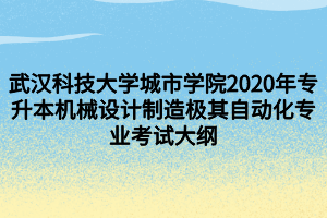 武漢科技大學城市學院2020年專升本機械設計制造極其自動化專業(yè)考試大綱