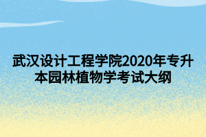 武漢設(shè)計工程學(xué)院2020年專升本園林植物學(xué)考試大綱