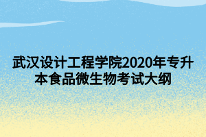 武漢設(shè)計(jì)工程學(xué)院2020年專升本食品微生物考試大綱