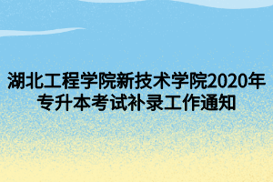 湖北工程學院新技術學院2020年專升本考試補錄工作通知