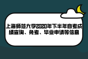 上海師范大學(xué)2020年下半年自考成績(jī)查詢、免考、畢業(yè)申請(qǐng)等信息