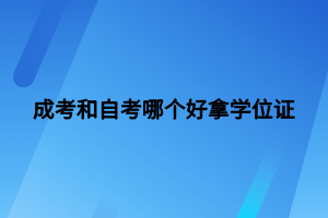 成考和自考哪個(gè)好拿學(xué)位證