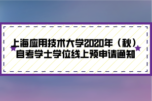 上海應(yīng)用技術(shù)大學2020年（秋）自考學士學位線上預申請通知