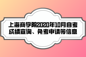 上海商學(xué)院2020年10月自考成績(jī)查詢、免考申請(qǐng)等信息