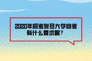 2020年報考復(fù)旦大學(xué)自考有什么要求呢？