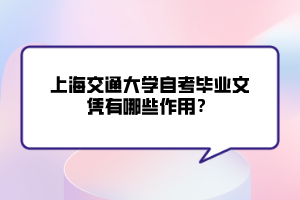 上海交通大學自考畢業(yè)文憑有哪些作用？