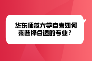 華東師范大學(xué)自考如何來選擇合適的專業(yè)？