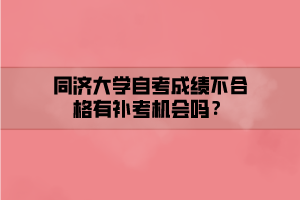 同濟大學自考成績不合格有補考機會嗎？