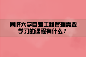 同濟大學(xué)自考工程管理需要學(xué)習的課程有什么？