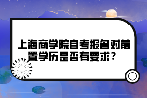 上海商學(xué)院自考報名對前置學(xué)歷是否有要求？