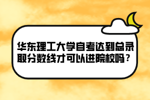 華東理工大學(xué)自考達到總錄取分?jǐn)?shù)線才可以進院校嗎？