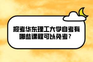 報考華東理工大學(xué)自考有哪些課程可以免考？