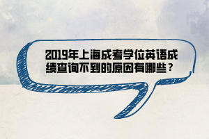 2019年上海成考學(xué)位英語(yǔ)成績(jī)查詢不到的原因有哪些？