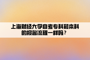 上海財(cái)經(jīng)大學(xué)自考專科和本科的報(bào)名流程一樣嗎？