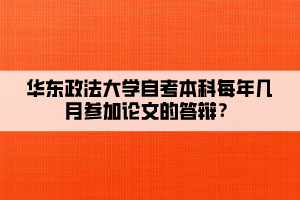 華東政法大學(xué)自考本科每年幾月參加論文的答辯？