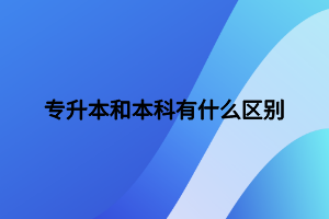 專升本和本科有什么區(qū)別