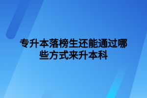 專(zhuān)升本落榜生還能通過(guò)哪些方式來(lái)升本科