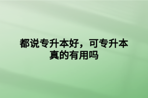 都說專升本好，可專升本真的有用嗎