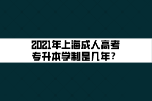 2021年上海成人高考專(zhuān)升本學(xué)制是幾年？