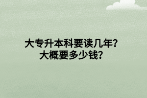 大專升本科要讀幾年？大概要多少錢？