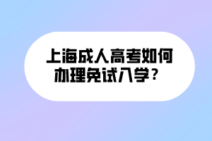 上海成人高考如何辦理免試入學？