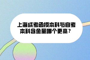 上海成考函授本科與自考本科含金量哪個(gè)更高？