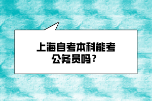 上海自考本科能考公務(wù)員嗎？