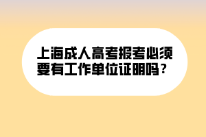 上海成人高考報考必須要有工作單位證明嗎？