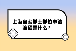 上海自考學(xué)士學(xué)位申請(qǐng)流程是什么？