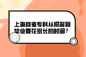 上海自考專科從報名到畢業(yè)要花多長的時間？