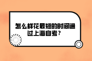 怎么樣花最短的時間通過上海自考？