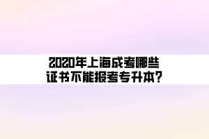 2020年上海成考哪些證書不能報(bào)考專升本_ (1)