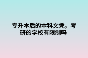 專升本后的本科文憑，考研的學(xué)校有限制嗎