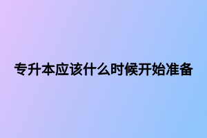 專升本應(yīng)該什么時候開始準(zhǔn)備