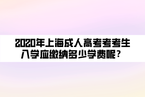 2020年上海成人高考考考生入學(xué)應(yīng)繳納多少學(xué)費(fèi)呢？