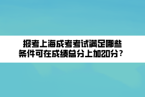 報(bào)考上海成考考試滿足哪些條件可在成績(jī)總分上加20分？