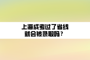 上海成考過(guò)了省線就會(huì)被錄取嗎？