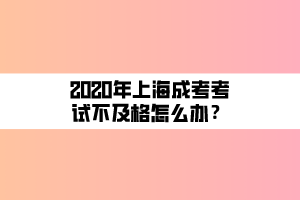 2020年上海成考考試不及格怎么辦？