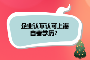 企業(yè)認(rèn)不認(rèn)可上海自考學(xué)歷？