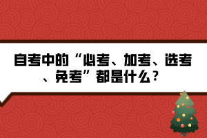 自考中的“必考、加考、選考、免考”都是什么？