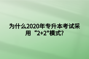 為什么2020年專(zhuān)升本考試采用“2+2_模式_