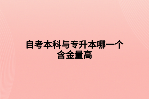 自考本科與專升本哪一個含金量高