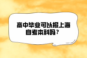 高中畢業(yè)可以報(bào)上海自考本科嗎？