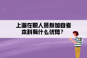 上海在職人員參加自考本科有什么優(yōu)勢？