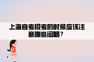 上海自考報(bào)考的時(shí)候應(yīng)該注意哪些問題？