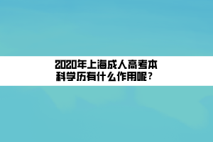 2020年上海成人高考本科學歷有什么作用呢？