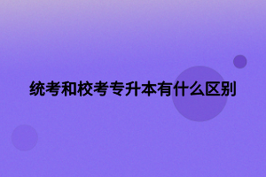 統(tǒng)考和校考專升本有什么區(qū)別