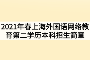 2021年春季上海外國(guó)語(yǔ)網(wǎng)絡(luò)教育第二學(xué)歷本科招生簡(jiǎn)章