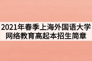 2021年春季上海外國語大學(xué)網(wǎng)絡(luò)教育高起本招生簡(jiǎn)章